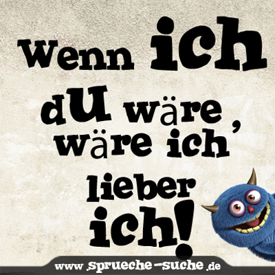 Wenn ich du wäre, wäre ich lieber ich! SprücheSuche