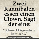 Zwei Kannibalen essen einen Clown. Sagt der eine: "Schmeckt irgendwie komisch!"