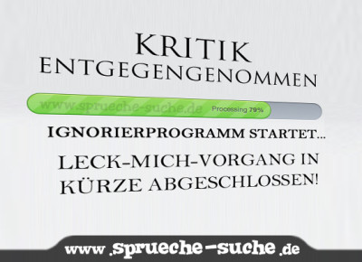 Kritik angenommen - Ignorierprogramm startet... Leck-Mich-Vorgang in Kürze abgeschlossen!