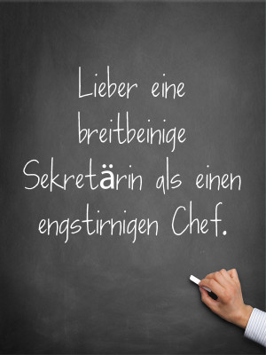 Lieber eine breitbeinige Sekretärin als einen engstirnigen Chef.