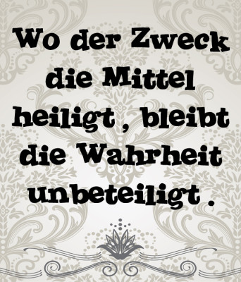 Wo der Zweck die Mittel heiligt, bleibt die Wahrheit unbeteiligt.