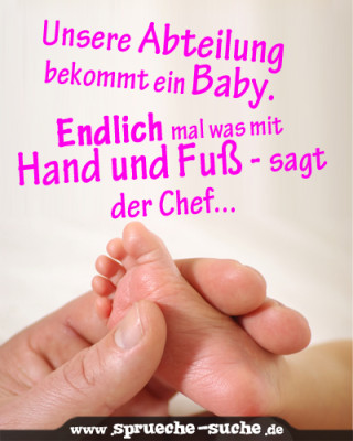 Unsere Abteilung bekommt ein Baby. Endlich mal was mit Hand und Fuß - sagt der Chef...