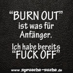 “BURN OUT” ist was für Anfänger. Ich habe bereits “FUCK OFF”