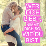 Wer dich liebt, nimmt dich so, wie du bist!