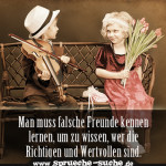 Man muss falsche Freunde kennen lernen, um zu wissen, wer die Richtigen und Wertvollen sind.