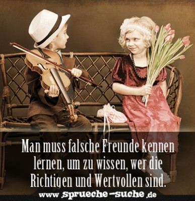 Man muss falsche Freunde kennen lernen, um zu wissen, wer die Richtigen und Wertvollen sind.