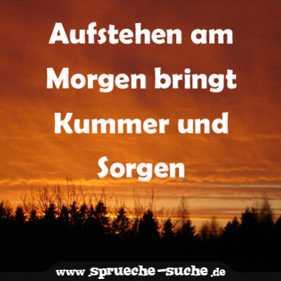 Aufstehen Am Morgen Bringt Kummer Und Sorgen Spruche Suche