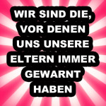 Wir sind die, vor denen uns unsere Eltern immer gewarnt haben