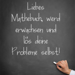 Liebes Mathebuch, werd erwachsen und lös deine Probleme selbst!