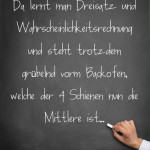 Da lernt man Dreisatz und Wahrscheinlichkeitsrechnung und steht trotzdem grübelnd vorm Backofen, welche der 4 Schienen nun die Mittlere ist...