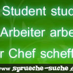 Der Student studiert, der Arbeiter arbeitet, der Chef scheffelt