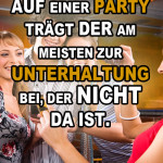 Auf einer Party trägt der am meisten zur Unterhaltung bei, der nicht da ist.