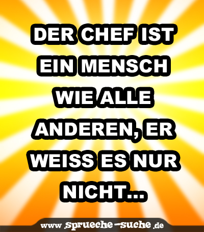 Der Chef Ist Ein Mensch Wie Alle Anderen Spruche Suche