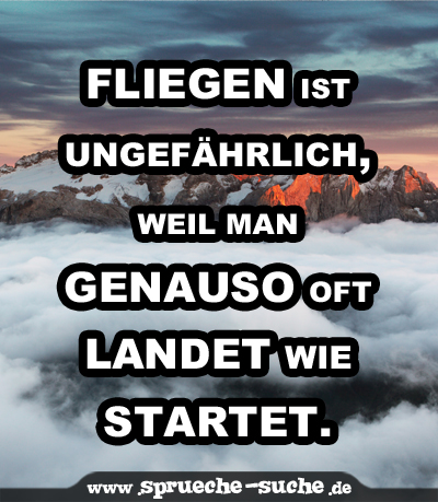 Fliegen ist ungefährlich, weil man genauso oft landet wie startet.