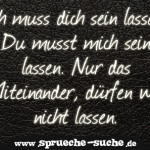 Ich muss dich sein lassen. Du musst mich sein lassen. Nur das Miteinander, dürfen wir nicht lassen.