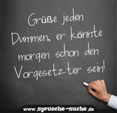 Grüße jeden Dummen, er könnte schon den sein