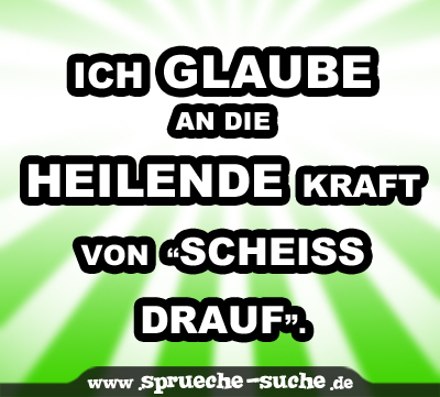 Ich glaube an die heilende Kraft von “Scheiss drauf”.