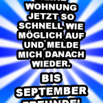 Ich räume meine Wohnung jetzt so schnell wie möglich auf und melde mich danach wieder. bis September Freunde!