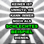 Keiner ist unnütz, er kann immer noch als schlechtes Beispiel dienen.