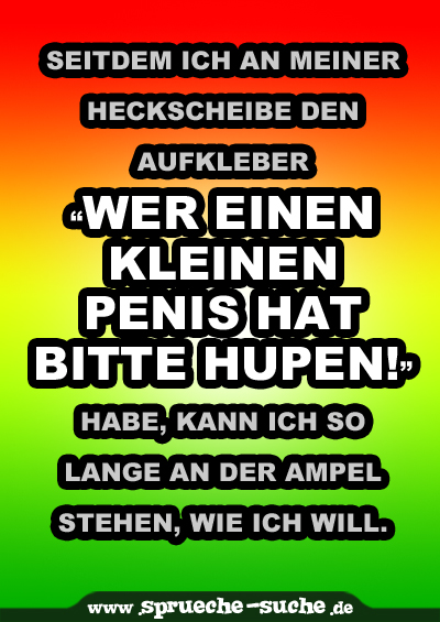 Seitdem ich an meiner Heckscheibe den Aufkleber “Wer einen kleinen Penis hat bitte hupen!” habe, kann ich so lange an der Ampel stehen, wie ich will.