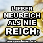 Lieber neureich als nie reich!