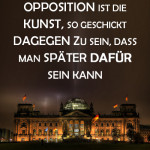 Opposition ist die Kunst, so geschickt dagegen zu sein, dass man später dafür sein kann