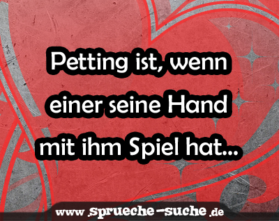 Petting ist, wenn einer seine Hand mit ihm Spiel hat...