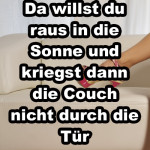 Da willst du raus in die Sonne und kriegst dann die Couch nicht durch die Tür