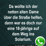 Da wollte ich der netten alten Dame über die Straße helfen, dann war es doch nur eine 18-jährige auf dem Weg ins Solarium.