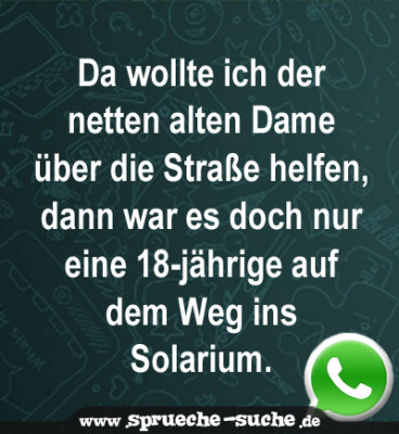 Da wollte ich der netten alten Dame über die Straße helfen, dann war es doch nur eine 18-jährige auf dem Weg ins Solarium.