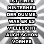 Ist einer hinterher der Dumme, war er es vielleicht auch schon vorher
