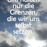 Uns halten nur die Grenzen, die wir uns selbst setzen.