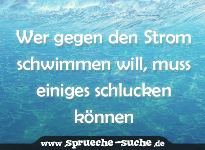 Wer gegen den Strom schwimmen will, muss einiges schlucken können