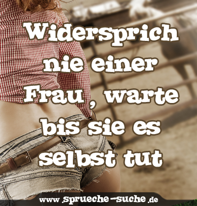 Widersprich nie einer Frau, warte bis sie es selbst tut