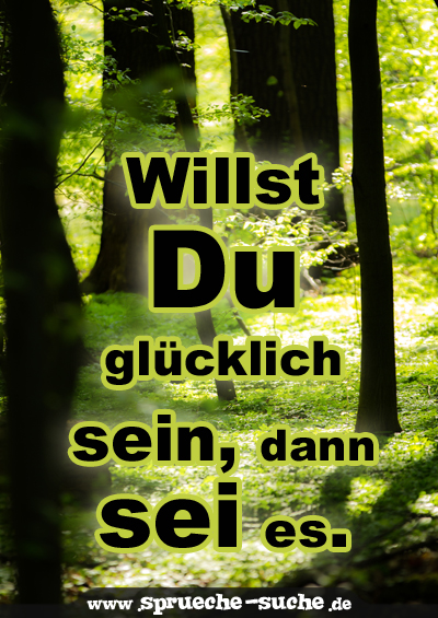 Willst Du glücklich sein, dann sei es.