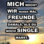 Kennst du mich noch? Wir waren mal Freunde. Damals, als du noch Single warst.