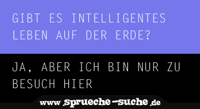 Gibt es intelligentes Leben auf der Erde?  Ja, aber ich bin nur zu Besuch hier.