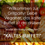 “Willkommen zur Grillparty! Liebe Veganer, das kalte Buffet ist da drüben! ”Ist das ein Komposthaufen?” “Kaltes Buffet!”