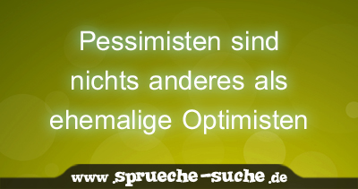 Pessimisten sind nichts anderes als ehemalige Optimisten