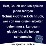 Bett, Couch und ich spielen jeden Morgen Schnick-Schnack-Schnuck, wer von uns dreien arbeiten gehen muss. Langsam glaube ich, die beiden schummeln.