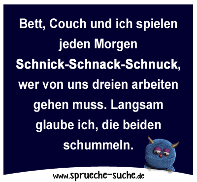 Bett, Couch und ich spielen jeden Morgen Schnick-Schnack-Schnuck, wer von uns dreien arbeiten gehen muss. Langsam glaube ich, die beiden schummeln.