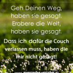 Geh Deinen Weg, haben sie gesagt. Erobere die Welt, haben sie gesagt. Dass ich dafür die Couch verlassen muss, haben die mir nicht gesagt!