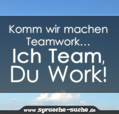 Komm wir machen Teamwork… Ich Team, Du Work!