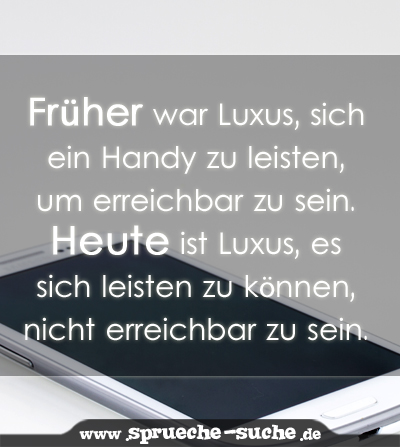 Früher war Luxus, sich ein Handy zu leisten, um erreichbar zu sein. Heute ist Luxus, es sich leisten zu können, nicht erreichbar zu sein.