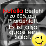 Nutella besteht zu 60% aus Pflanzenfett. Es ist also quasi ein Salat.