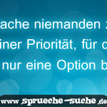 Mache niemanden zu deiner Priorität, für den du nur eine Option bist.