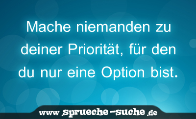 Zu deiner option den mach niemanden du bist für nur eine priorität Mach niemanden