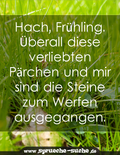 Hach, Frühling. Überall diese verliebten Pärchen und mir sind die Steine zum Werfen ausgegangen.