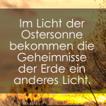 Im Licht der Ostersonne bekommen die Geheimnisse der Erde ein anderes Licht.