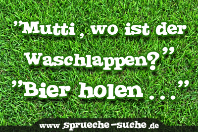 "Mutti, wo ist der Waschlappen?" "Bier holen..."